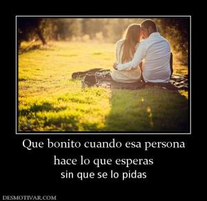 Que bonito cuando esa persona hace lo que esperas sin que se lo pidas