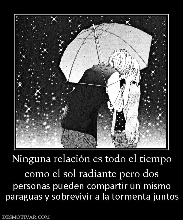 Ninguna relación es todo el tiempo como el sol radiante pero dos personas pueden compartir un mismo paraguas y sobrevivir a la tormenta juntos