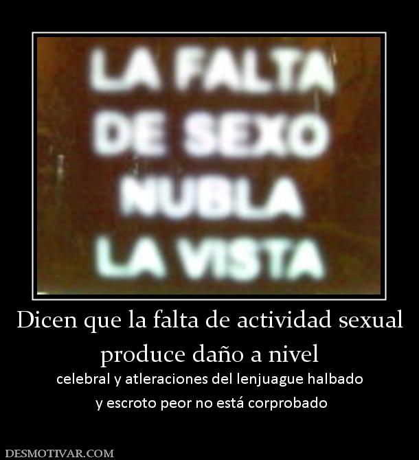 Dicen que la falta de actividad sexual produce daño a nivel celebral y atleraciones del lenjuague halbado  y escroto peor no está corprobado