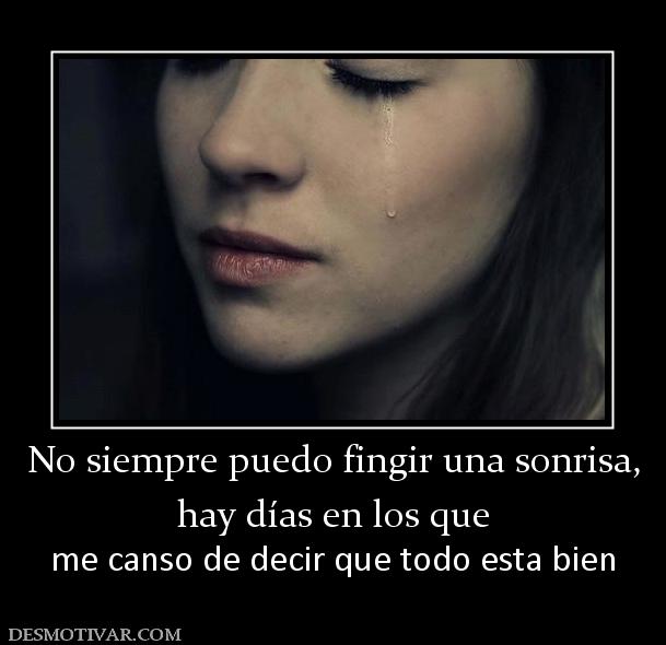 No siempre puedo fingir una sonrisa, hay días en los que  me canso de decir que todo esta bien