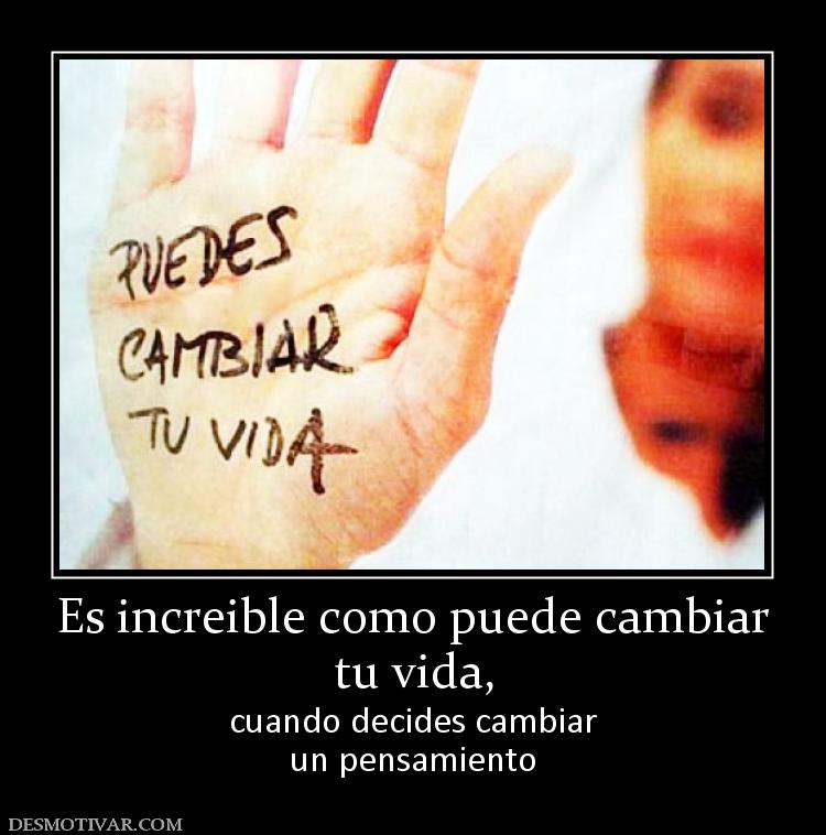 Es increible como puede cambiar tu vida,  cuando decides cambiar un pensamiento