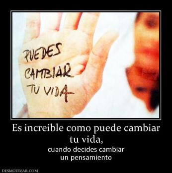 Es increible como puede cambiar tu vida,  cuando decides cambiar un pensamiento