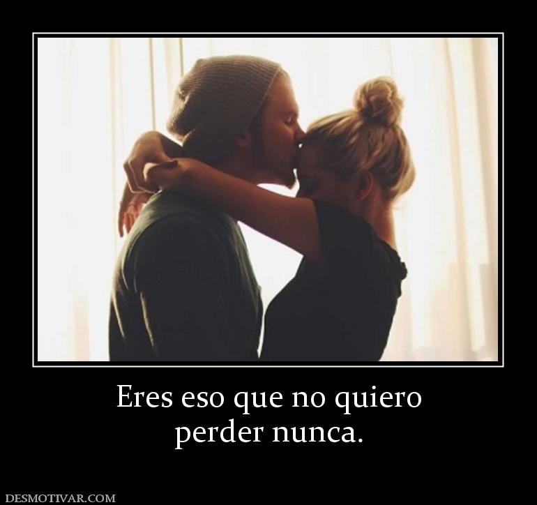 Eres eso que no quiero perder nunca.