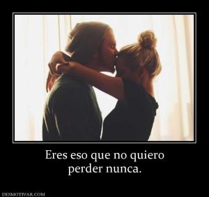 Eres eso que no quiero perder nunca.