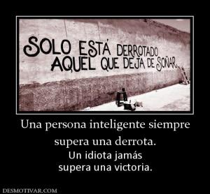 Una persona inteligente siempre supera una derrota. Un idiota jamás supera una victoria.