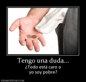 Tengo una duda... ¿Todo está caro o yo soy pobre?