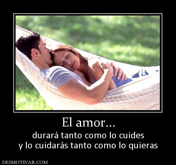 El amor... durará tanto como lo cuides y lo cuidarás tanto como lo quieras