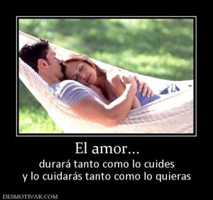 El amor... durará tanto como lo cuides y lo cuidarás tanto como lo quieras
