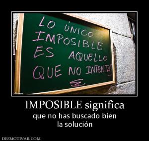 IMPOSIBLE significa que no has buscado bien la solución