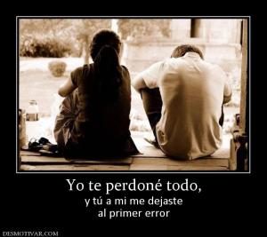Yo te perdoné todo, y tú a mi me dejaste al primer error