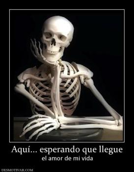 Aquí... esperando que llegue el amor de mi vida