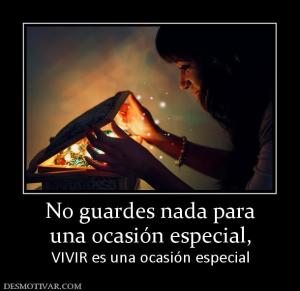 No guardes nada para una ocasión especial, VIVIR es una ocasión especial