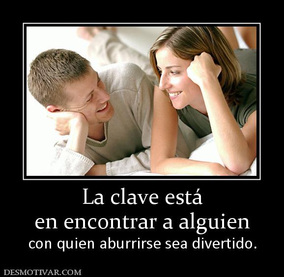 La clave está en encontrar a alguien  con quien aburrirse sea divertido.