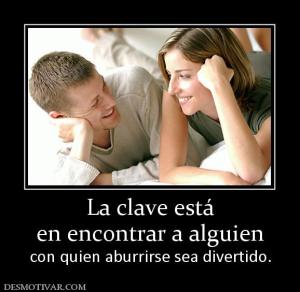 La clave está en encontrar a alguien  con quien aburrirse sea divertido.