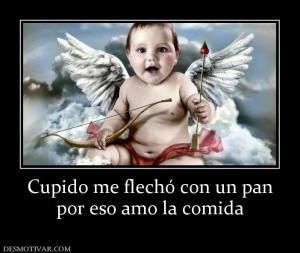 Cupido me flechó con un pan por eso amo la comida