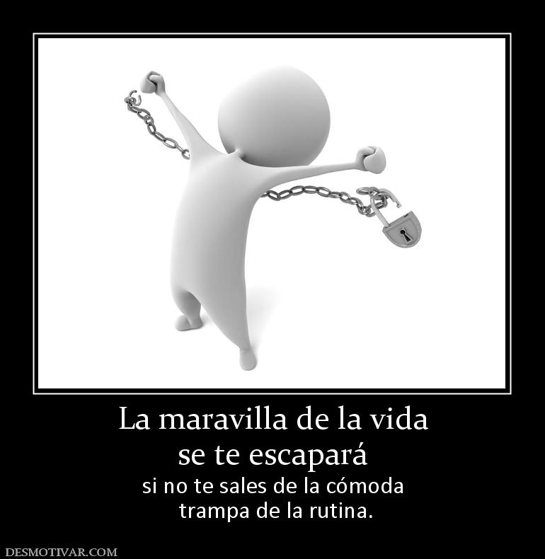 La maravilla de la vida se te escapará  si no te sales de la cómoda  trampa de la rutina.