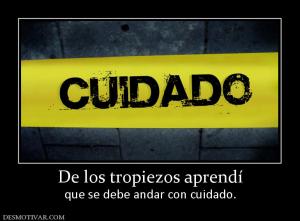 De los tropiezos aprendí que se debe andar con cuidado.