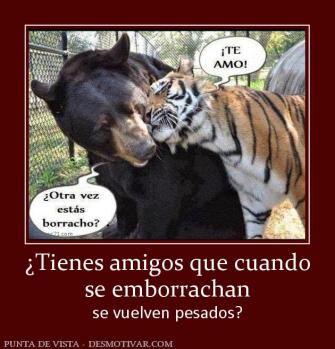 ¿Tienes amigos que cuando se emborrachan se vuelven pesados?