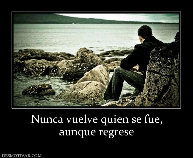 Nunca vuelve quien se fue, aunque regrese