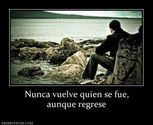 Nunca vuelve quien se fue, aunque regrese