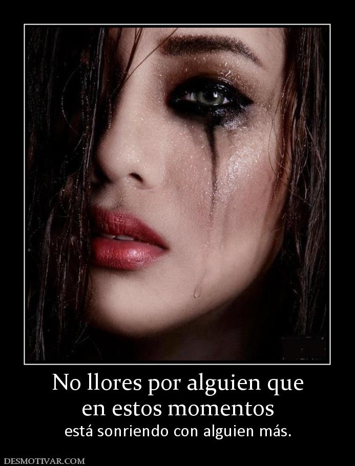 No llores por alguien que en estos momentos está sonriendo con alguien más.