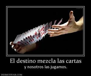 El destino mezcla las cartas y nosotros las jugamos.