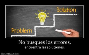 No busques los errores, encuentra las soluciones.