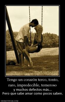 Tengo un corazón terco, tonto, raro, impredecible, temeroso y muchos defectos más... Pero que sabe amar como pocos saben.