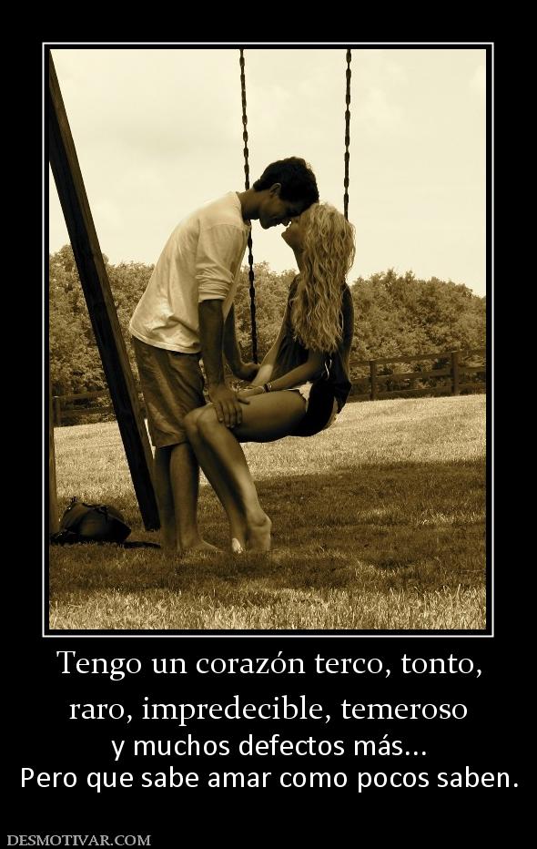 Tengo un corazón terco, tonto, raro, impredecible, temeroso y muchos defectos más... Pero que sabe amar como pocos saben.