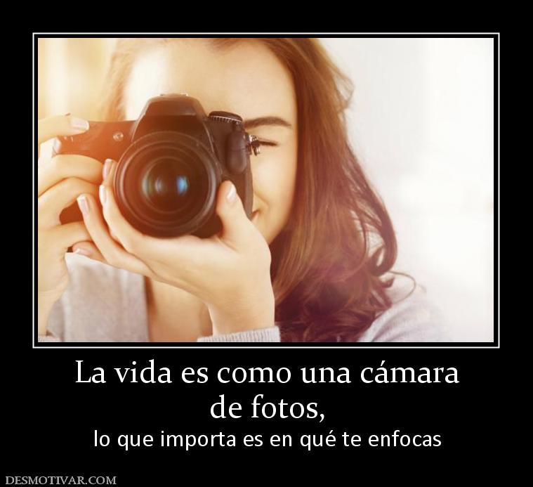 La vida es como una cámara de fotos, lo que importa es en qué te enfocas