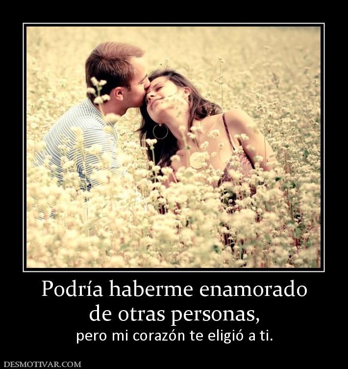 Podría haberme enamorado de otras personas,  pero mi corazón te eligió a ti.