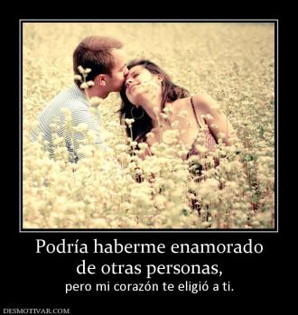 Podría haberme enamorado de otras personas,  pero mi corazón te eligió a ti.