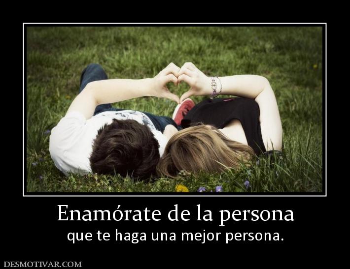 Enamórate de la persona que te haga una mejor persona.