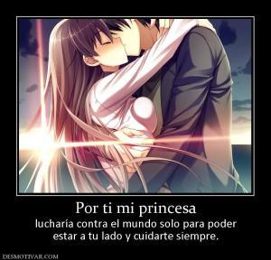 Por ti mi princesa lucharía contra el mundo solo para poder estar a tu lado y cuidarte siempre.
