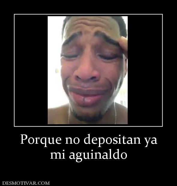 Porque no depositan ya mi aguinaldo
