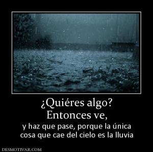 ¿Quiéres algo? Entonces ve,  y haz que pase, porque la única cosa que cae del cielo es la lluvia