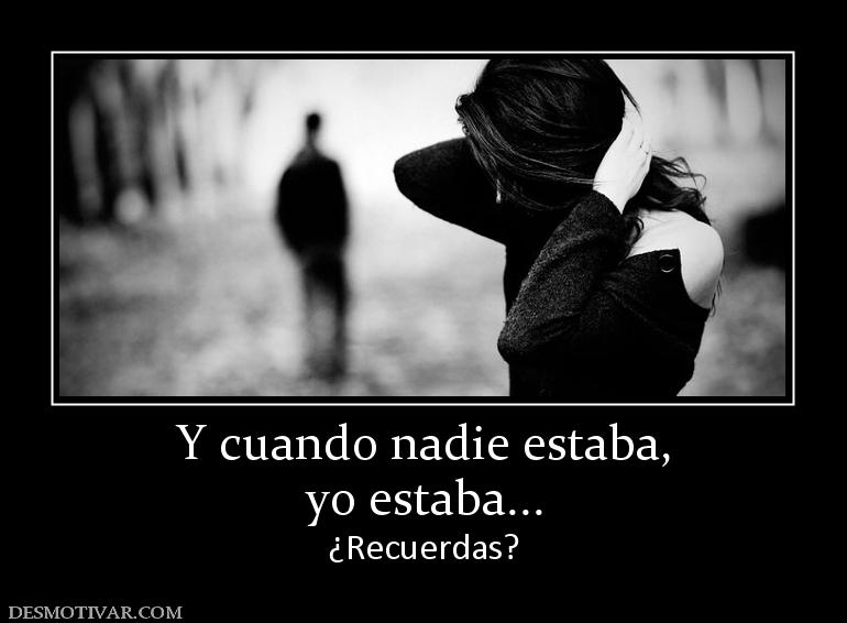 Y cuando nadie estaba, yo estaba... ¿Recuerdas?