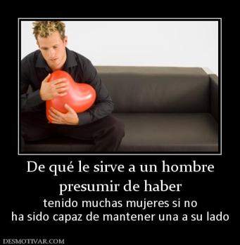 De qué le sirve a un hombre presumir de haber tenido muchas mujeres si no ha sido capaz de mantener una a su lado