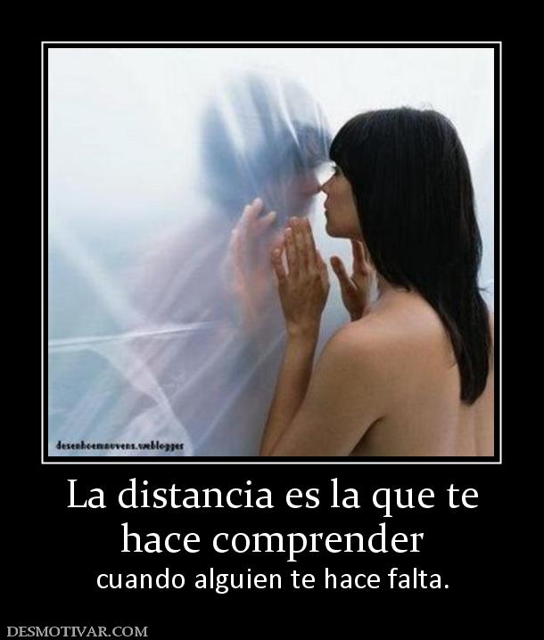 La distancia es la que te hace comprender  cuando alguien te hace falta.