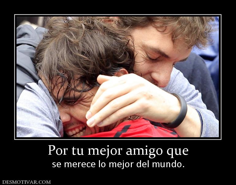 Por tu mejor amigo que se merece lo mejor del mundo.