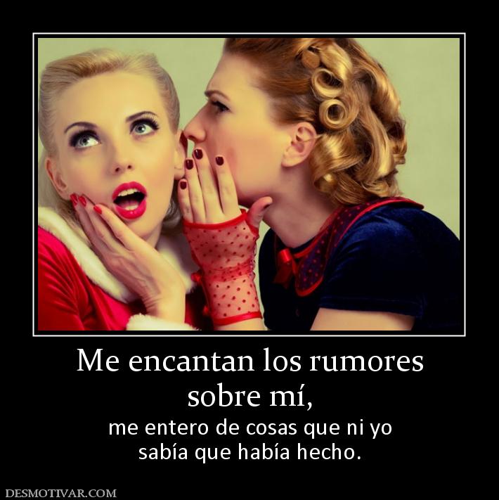 Me encantan los rumores sobre mí, me entero de cosas que ni yo sabía que había hecho.