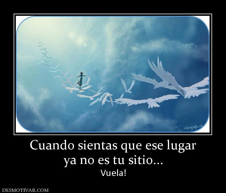 Cuando sientas que ese lugar ya no es tu sitio... Vuela!