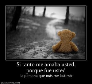 Si tanto me amaba usted, porque fue usted la persona que más me lastimó
