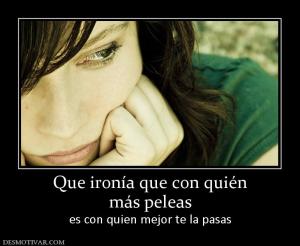 Que ironía que con quién más peleas es con quien mejor te la pasas