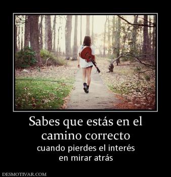 Sabes que estás en el camino correcto cuando pierdes el interés en mirar atrás