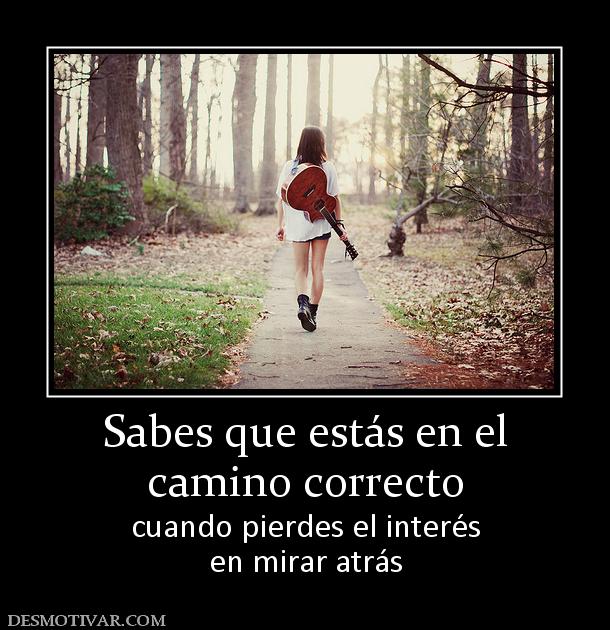 Sabes que estás en el camino correcto cuando pierdes el interés en mirar atrás