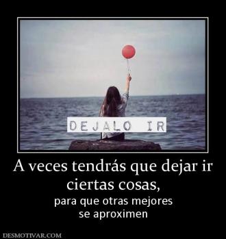 A veces tendrás que dejar ir ciertas cosas, para que otras mejores se aproximen