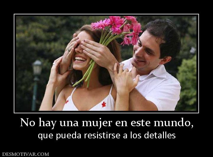 No hay una mujer en este mundo, que pueda resistirse a los detalles