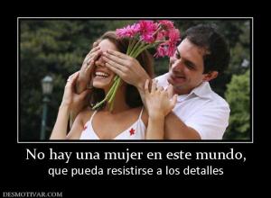 No hay una mujer en este mundo, que pueda resistirse a los detalles