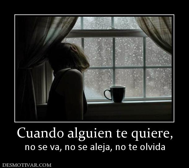 Cuando alguien te quiere, no se va, no se aleja, no te olvida